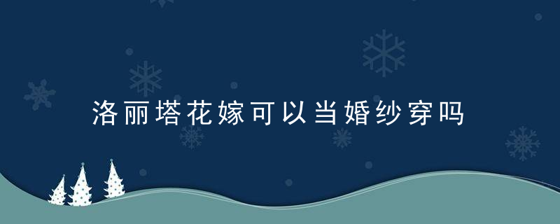 洛丽塔花嫁可以当婚纱穿吗 洛丽塔花嫁能否当婚纱穿吗